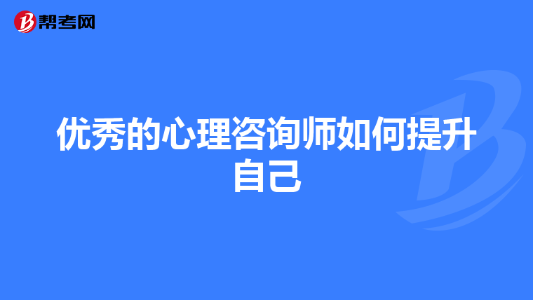 優秀的心理咨詢師如何提升自己