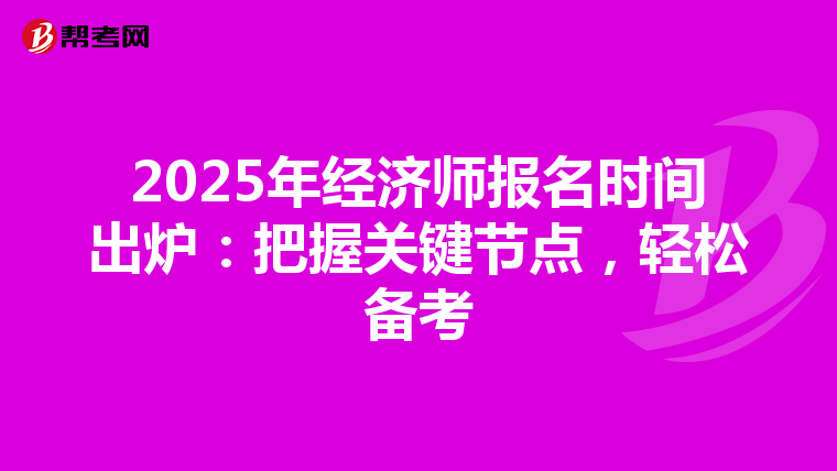 2025年经济师报名时间出炉：把握关键节点，轻松备考