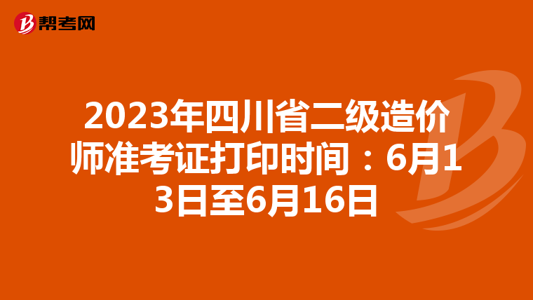 2023年四川省二级造价师准考证打印时间：6月13日至6月16日