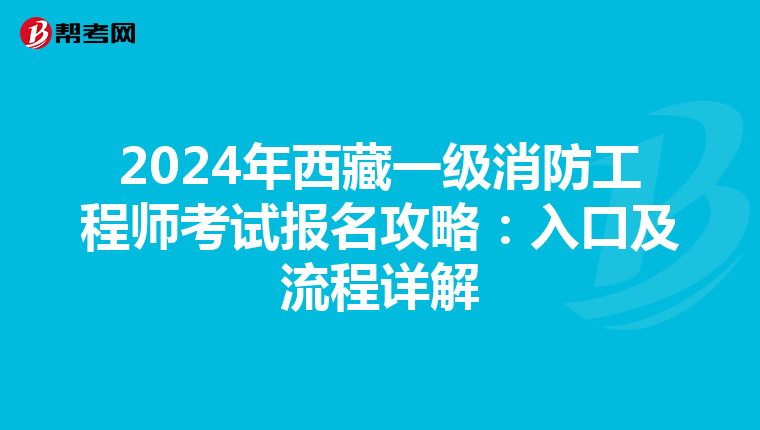 2024年西藏一级消防工程师考试报名攻略：入口及流程详解