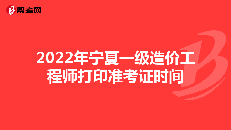 2022年宁夏一级造价工程师打印准考证时间