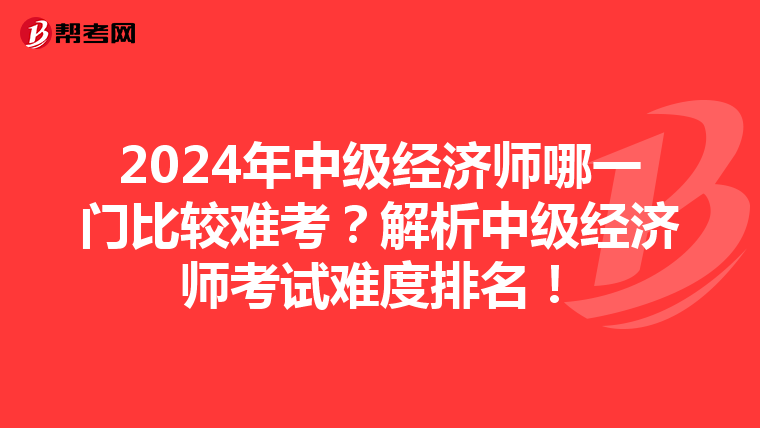 2024年中级经济师哪一门比较难考？解析中级经济师考试难度排名！