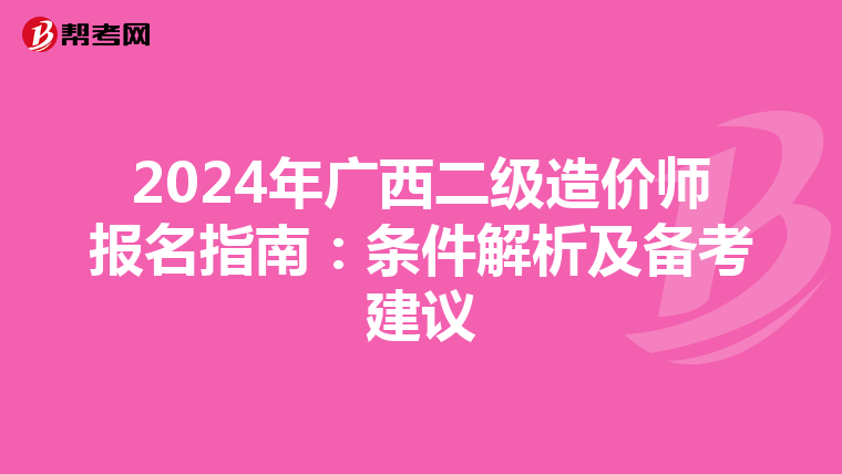 2024年广西二级造价师报名指南：条件解析及备考建议