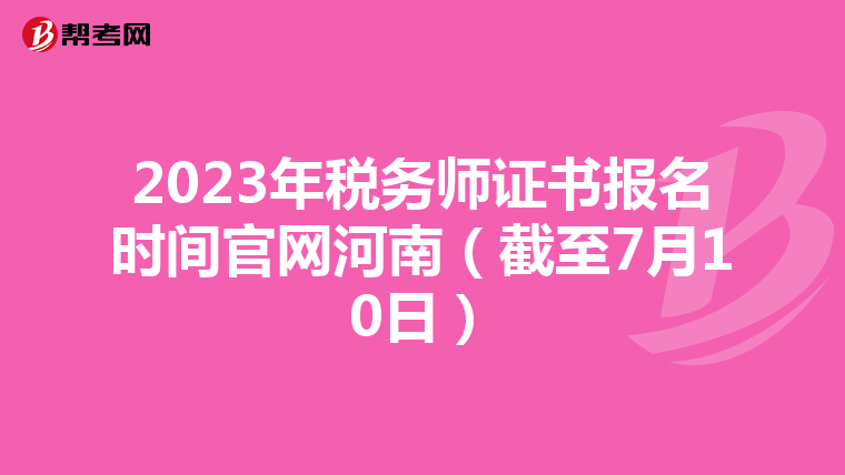 2023年稅務(wù)師證書報(bào)名時(shí)間官網(wǎng)河南(截至7月10日)