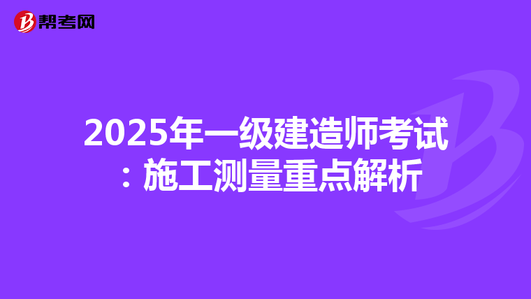 2025年一级建造师考试：施工测量重点解析