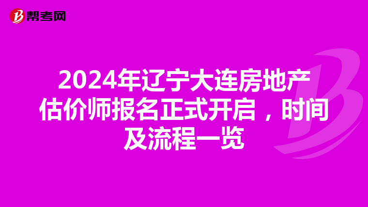 2024年辽宁大连房地产估价师报名正式开启，时间及流程一览