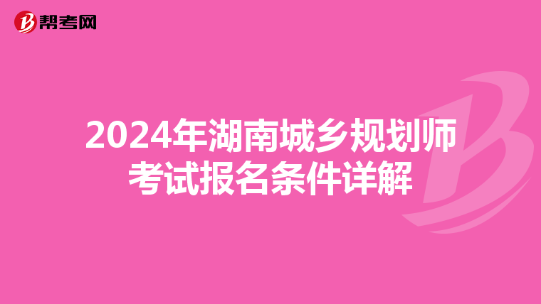 2024年湖南城乡规划师考试报名条件详解