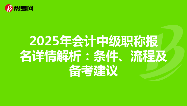 2025年会计中级职称报名详情解析：条件、流程及备考建议