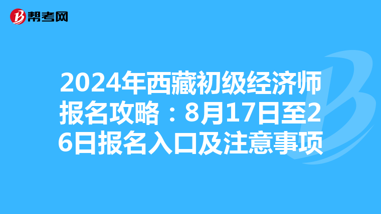 2024年西藏初級經濟師報名攻略：8月17日至26日報名入口及注意事項