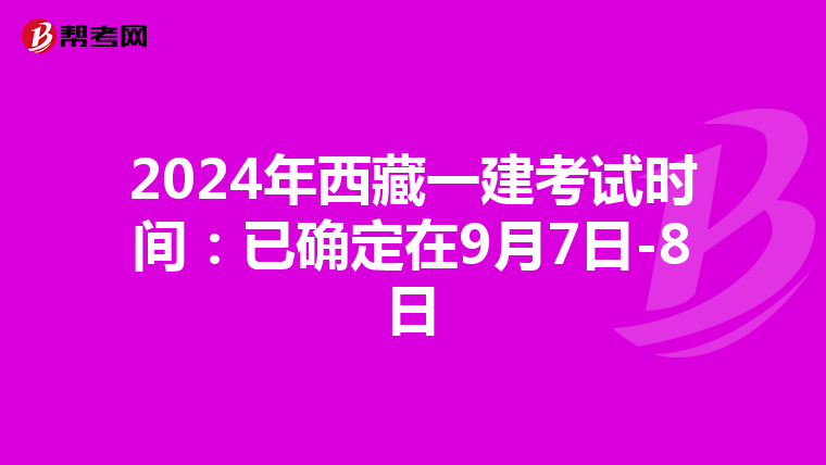 2024年西藏一建考试时间：已确定在9月7日-8日