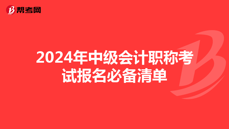 2024年中级会计职称考试报名必备清单