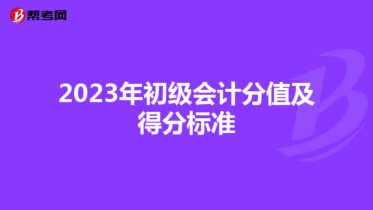 2023年初級會計分值及得分標(biāo)準(zhǔn)