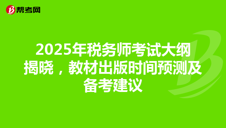 2025年税务师考试大纲揭晓，教材出版时间预测及备考建议