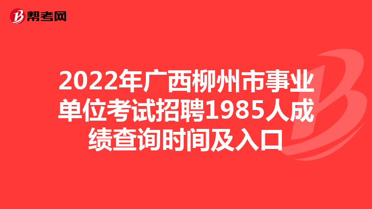 2022年广西柳州市事业单位考试招聘1985人成绩查询时间及入口