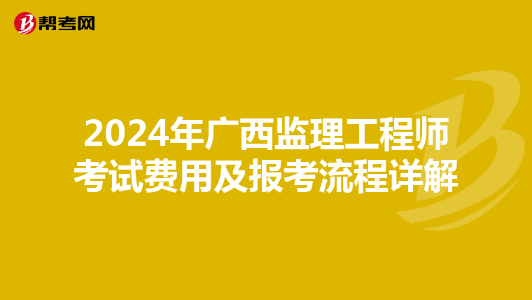2024年广西监理工程师考试费用及报考流程详解