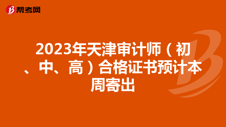 2023年天津审计师（初、中、高）合格证书预计本周寄出