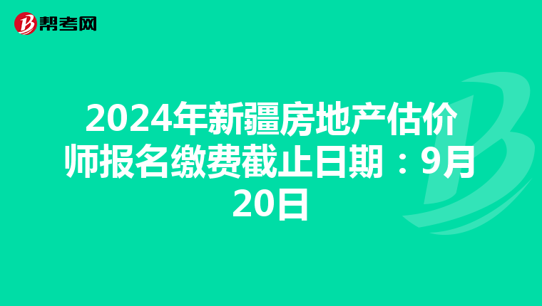 2024年新疆房地产估价师报名缴费截止日期：9月20日