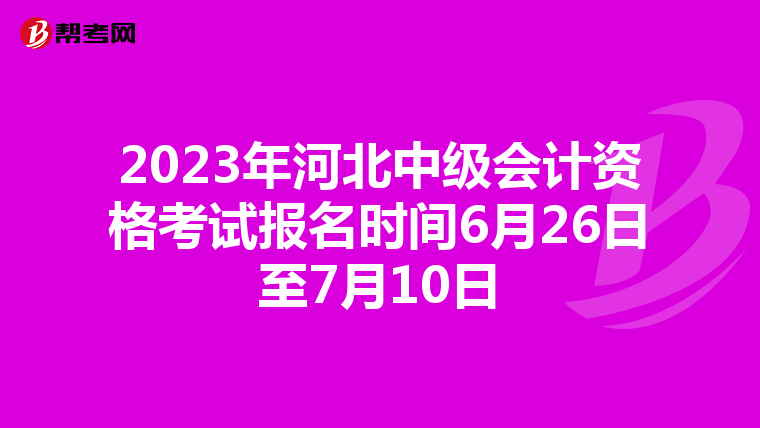 2023年河北中级会计资格考试报名时间6月26日至7月10日