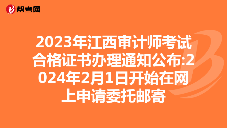 2023年江西审计师考试合格证书办理通知公布:2024年2月1日开始在网上申请委托邮寄