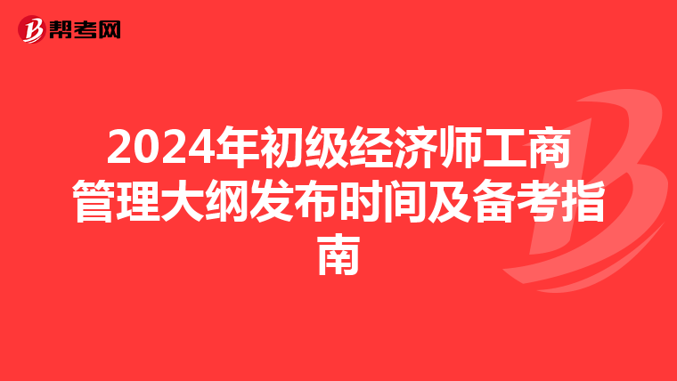 2024年初级经济师工商管理大纲发布时间及备考指南