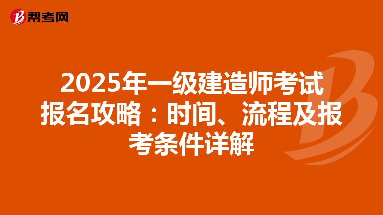 2025年一级建造师考试报名攻略：时间、流程及报考条件详解