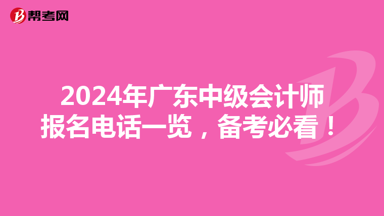 2024年广东中级会计师报名电话一览，备考必看！