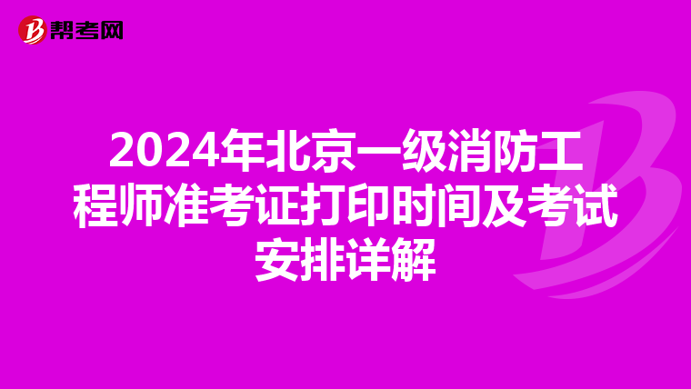 2024年北京一级消防工程师准考证打印时间及考试安排详解