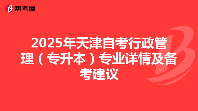 2025年天津自考行政管理（专升本）专业详情及备考建议
