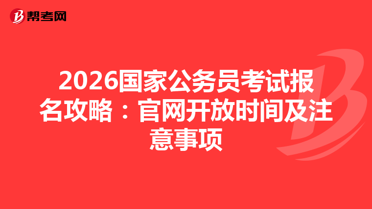 2026国家公务员考试报名攻略：官网开放时间及注意事项