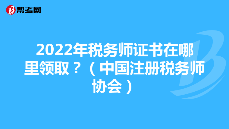 2022年税务师证书在哪里领取?(中国注册税务师协会)