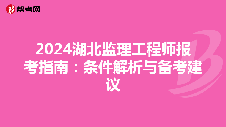 2024湖北监理工程师报考指南：条件解析与备考建议