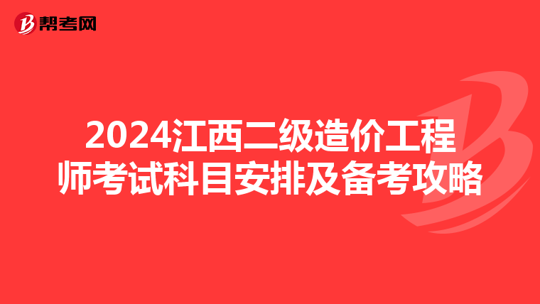 2024江西二级造价工程师考试科目安排及备考攻略