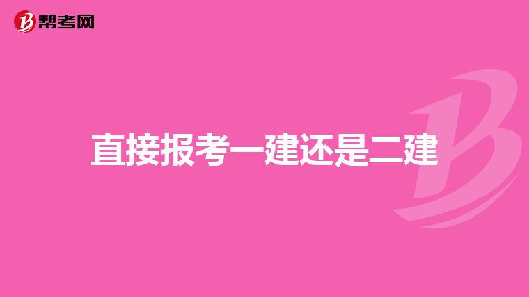 直接报考一建还是二建