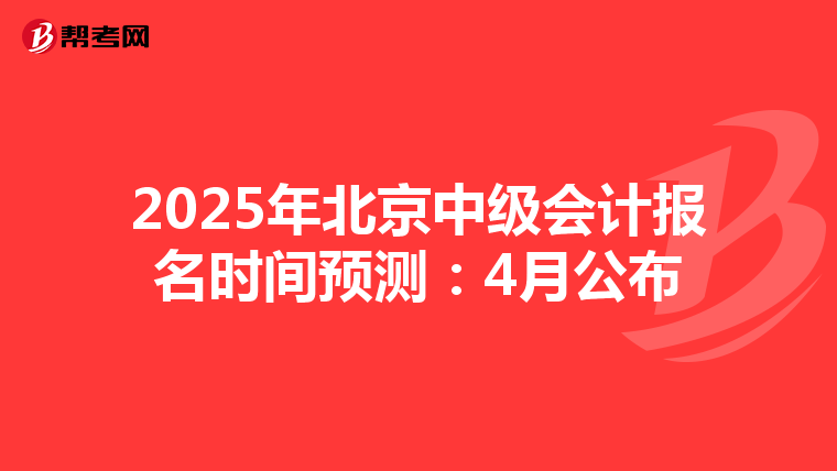 2025年北京中级会计报名时间预测：4月公布