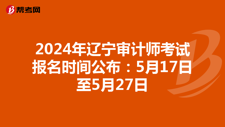 2024年辽宁审计师考试报名时间公布：5月17日至5月27日