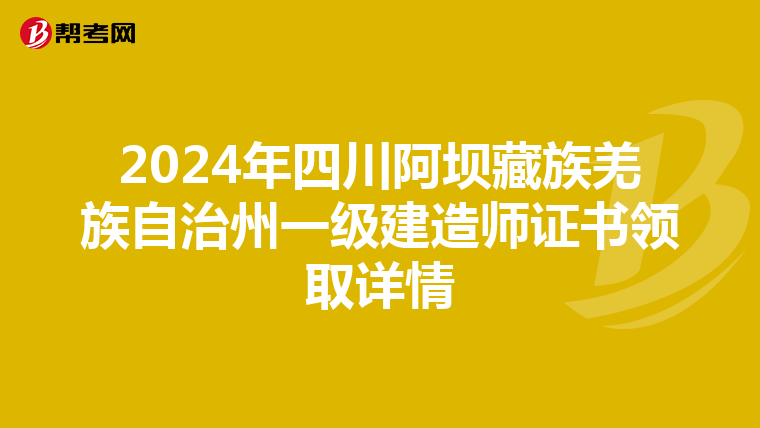 2024年四川阿坝藏族羌族自治州一级建造师证书领取详情