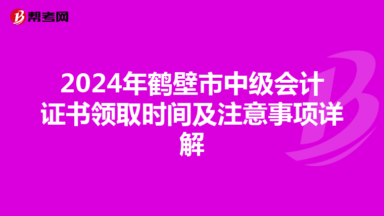 2024年鹤壁市中级会计证书领取时间及注意事项详解