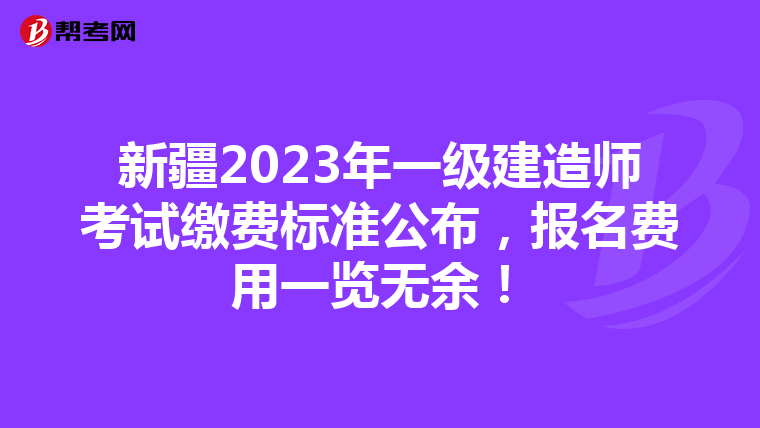 新疆2023年一级建造师考试缴费标准公布，报名费用一览无余！