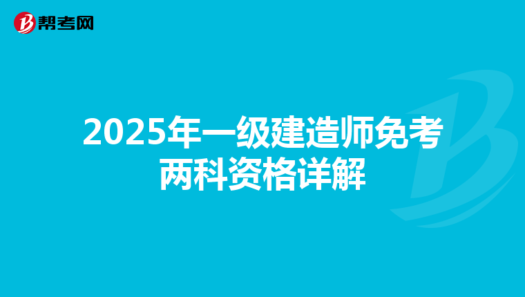 2025年一级建造师免考两科资格详解