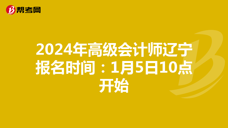 2024年高級會(huì)計(jì)師遼寧報(bào)名時(shí)間:1月5日10點(diǎn)開始