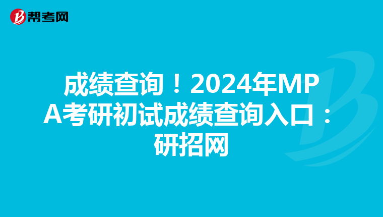 成绩查询！2024年MPA考研初试成绩查询入口：研招网