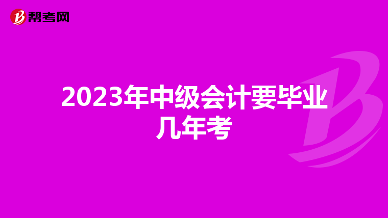 2023年中级会计要毕业几年考