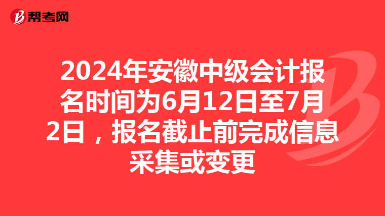 2024年安徽中級會計報名時間為6月12日至7月2日，報名截止前完成信息采集或變更