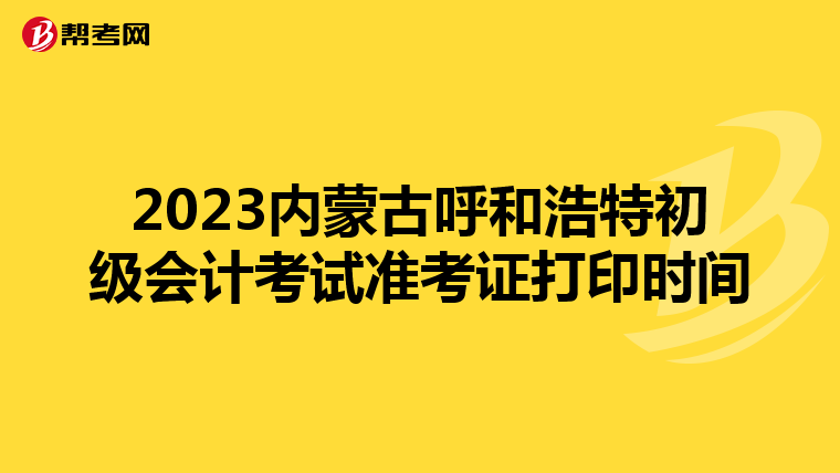 2023内蒙古呼和浩特初级会计考试准考证打印时间