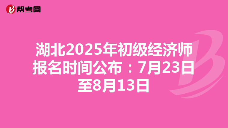 湖北2025年初級經濟師報名時間公布：7月23日至8月13日