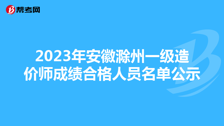 2023年安徽滁州一级造价师成绩合格人员名单公示