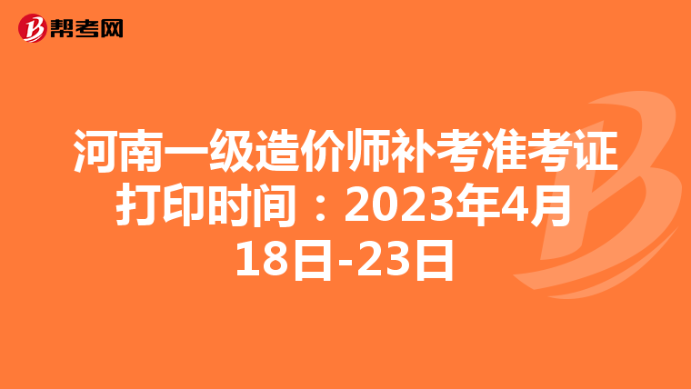 河南一级造价师补考准考证打印时间：2023年4月18日-23日