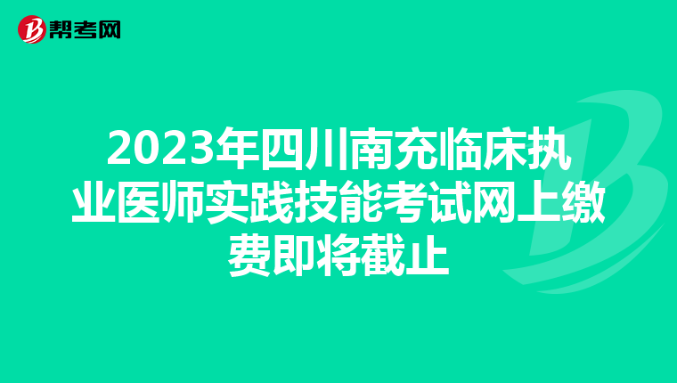 2023年四川南充临床执业医师实践技能考试网上缴费即将截止