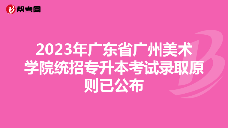 2023年广东省广州美术学院统招专升本考试录取原则已公布