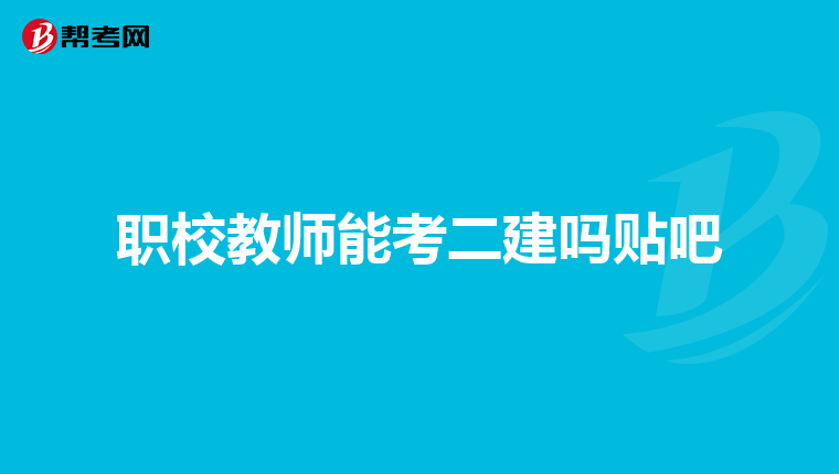 职校教师能考二建吗贴吧